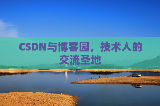CSDN与博客园,技术人的交流圣地