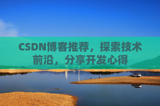 CSDN博客推荐,探索技术前沿,分享开发心得